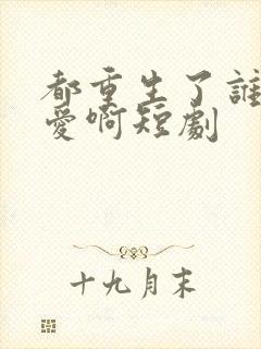 都重生了谁谈恋爱啊短剧