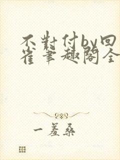 不对付by回南雀笔趣阁全文阅读封面