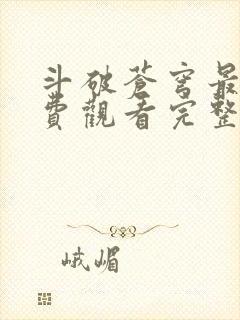 斗破苍穹最新免费观看完整版