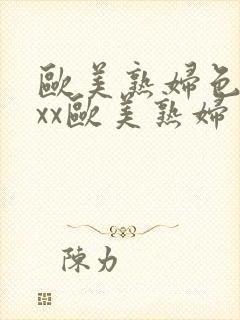 欧美熟妇色xxxx欧美熟妇多毛