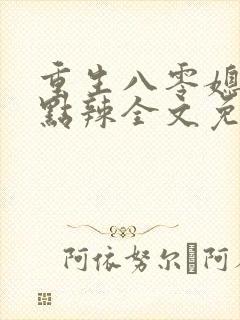 重生八零媳妇有点辣全文免费