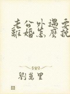 老公外遇要和我离婚怎么挽回