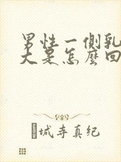 男性一侧乳头变大是怎么回事