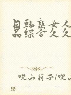 日韩熟女人妻精品综合久久中文字幕