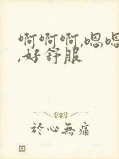 啊啊啊,嗯嗯嗯,好舒服