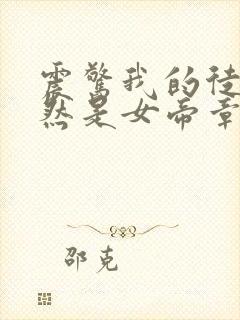 震惊我的徒弟居然是女帝章节