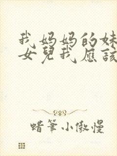 我妈妈的妹妹的女儿我应该怎么称呼