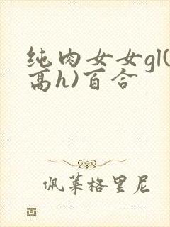 纯肉女女gl(高h)百合
