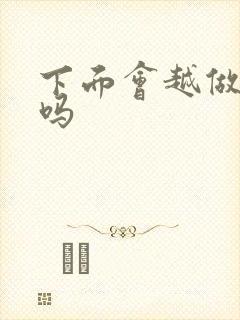 下面会越做越松吗