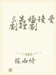 《先婚后爱》网剧短剧