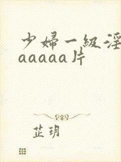 少妇一级淫片aaaaaa片