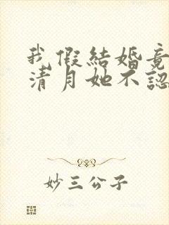 我假结婚竟娶苏清月她不认第二季