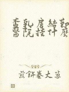 查乳房结节要去医院挂什么科室封面