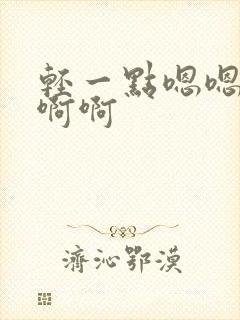 轻一点嗯嗯嗯啊啊啊