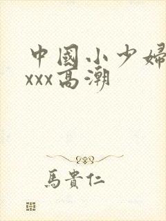 中国小少妇ⅹxxxx高潮