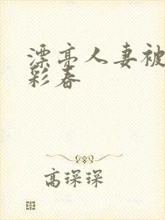 漂亮人妻被夏目彩春