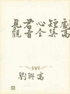 见君心短剧免费观看全集高清