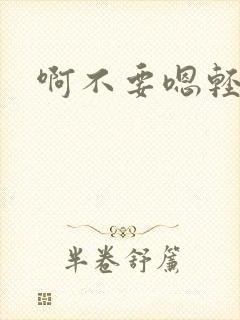 啊不要嗯轻点啊