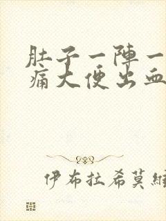 肚子一阵一阵绞痛大便出血