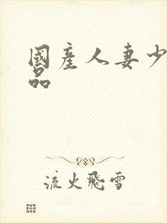 国产人妻少妇精品