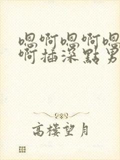 嗯啊嗯啊嗯啊嗯啊插深点男男