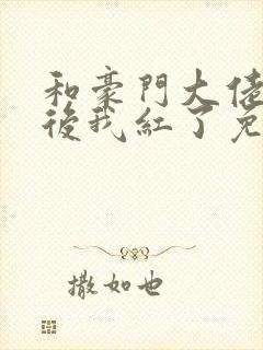 和豪门大佬网恋后我红了免费阅读