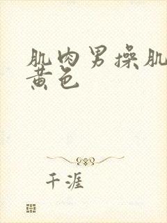 肌肉男操肌肉男黄色