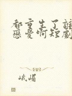 都重生了谁还谈恋爱啊短剧免费观看封面