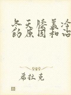 冬天膝盖冷疼痛的原因和治疗方法