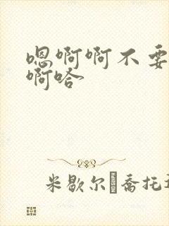 嗯啊啊不要啊啊啊哈