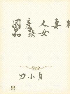 国产 人妻 精品 熟女