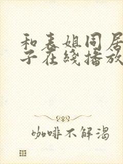 和表姐同居的日子在线播放