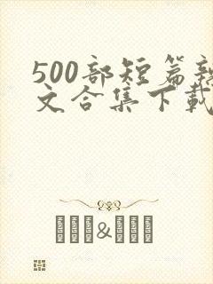 500部短篇辣文合集下载小说