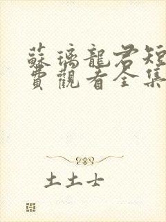 苏璃龙君短剧免费观看全集剧情介绍