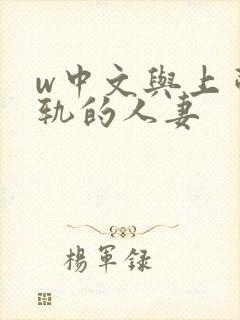 w中文与上司出轨的人妻