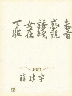 下女诱惑未删减版在线观看