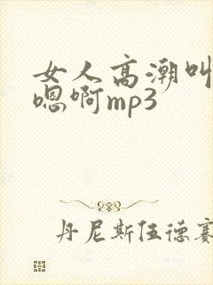 女人高潮叫床声嗯啊mp3