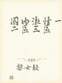 国内激情一区,二区三区