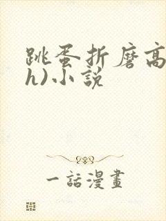 跳蛋折磨高潮(h)小说