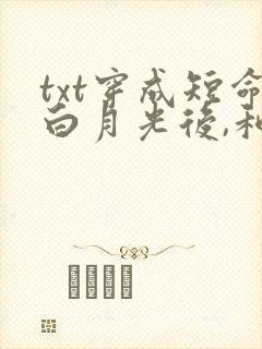 txt穿成短命白月光后,和反派he了