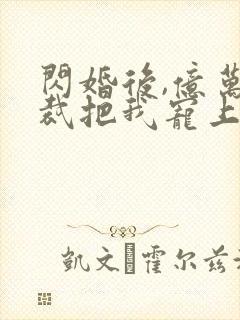 闪婚后,亿万总裁把我宠上天