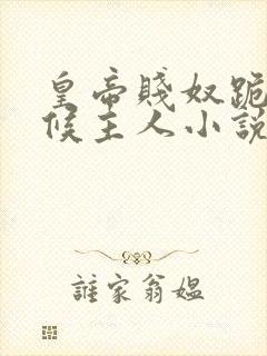 皇帝贱奴跪下伺候主人小说