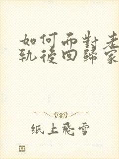 如何面对老公出轨后回归家庭