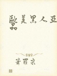 欧美黑人亚洲精品