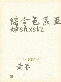 综合色区亚洲熟妇shxstz封面