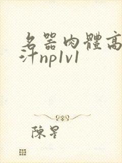 名器肉体高h喷汁np1v1