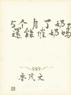 5个月了奶水少还能催奶吗