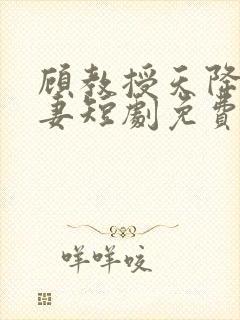 顾教授天降小萌妻短剧免费观看全集