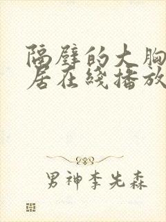 隔壁的大胸女邻居在线播放