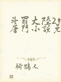 斗罗大陆2绝世唐门小说免费阅读笔趣阁